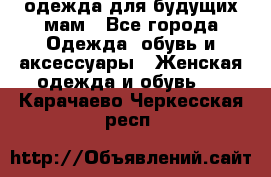 одежда для будущих мам - Все города Одежда, обувь и аксессуары » Женская одежда и обувь   . Карачаево-Черкесская респ.